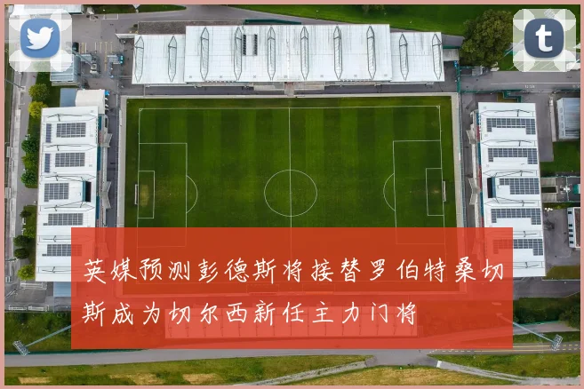 英媒预测彭德斯将接替罗伯特桑切斯成为切尔西新任主力门将