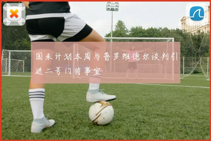 国米计划本周与普罗维德尔谈判引进二号门将事宜