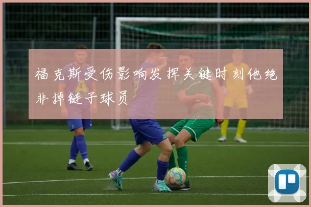 福克斯受伤影响发挥关键时刻他绝非掉链子球员